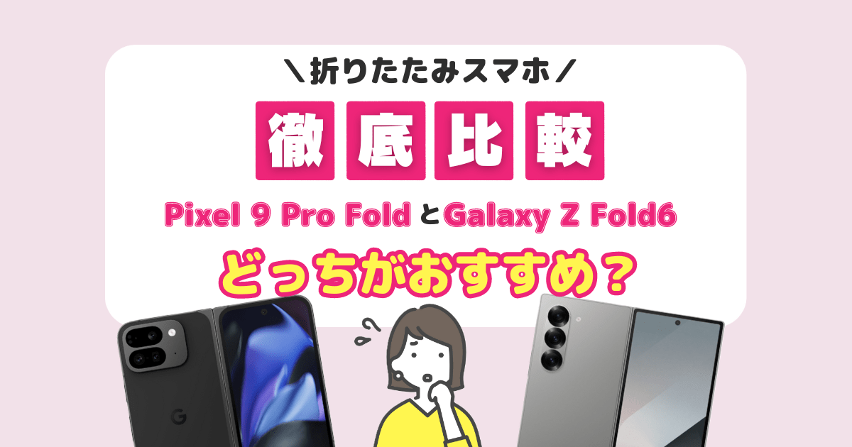 【折りたたみスマホ比較】Pixel 9 Pro FoldとGalaxy Z Fold6の違いは？どっちがおすすめ？(価格・スペック・機能)