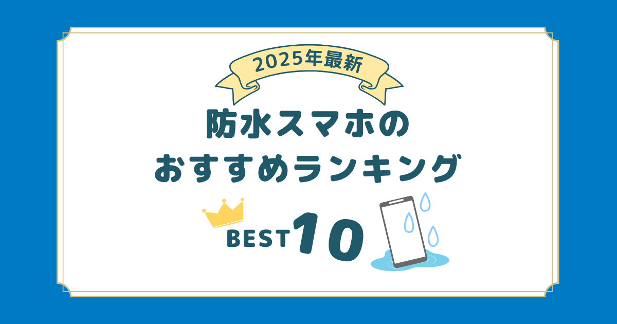 2025年6月最新｜水場に強い！防水スマホのおすすめ人気機種ランキング10選！