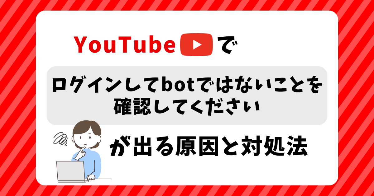 YouTubeで"ログインしてbotではないことを確認してください"が出る原因と対処法