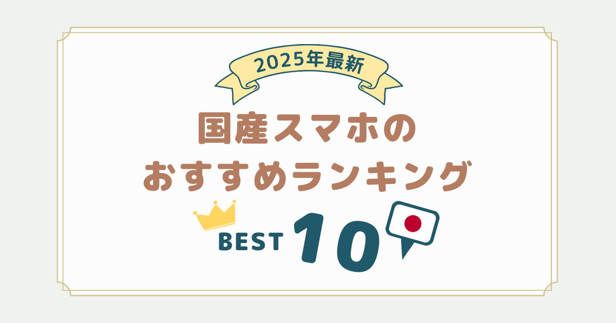 2025年最新｜国産スマホのおすすめランキング10選！日本製を選ぶメリット・デメリットも解説