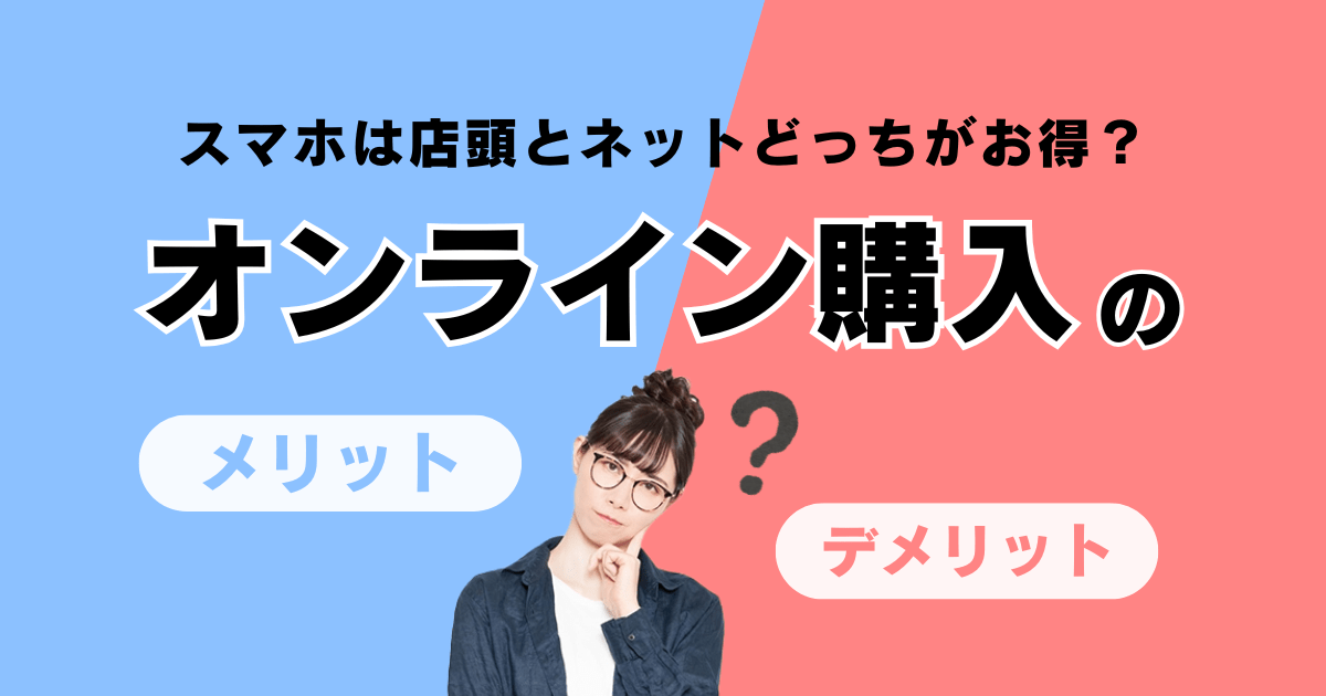 スマホのオンライン購入は損？メリット・デメリットを元販売員が徹底解説