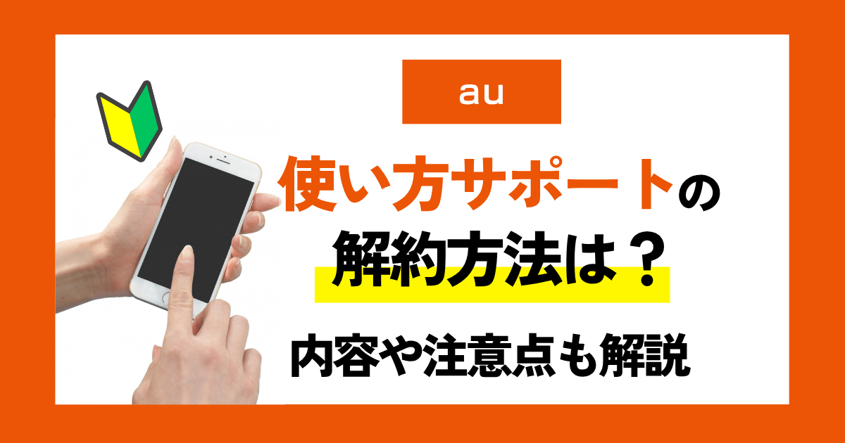 au使い方サポートの解約方法は？本当に必要か見直すポイントと注意点