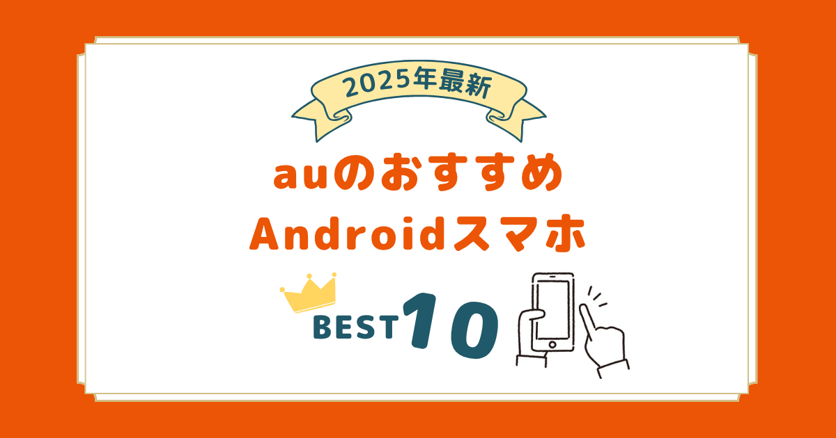 2025年8月最新｜au機種変更におすすめのアンドロイドスマホランキング