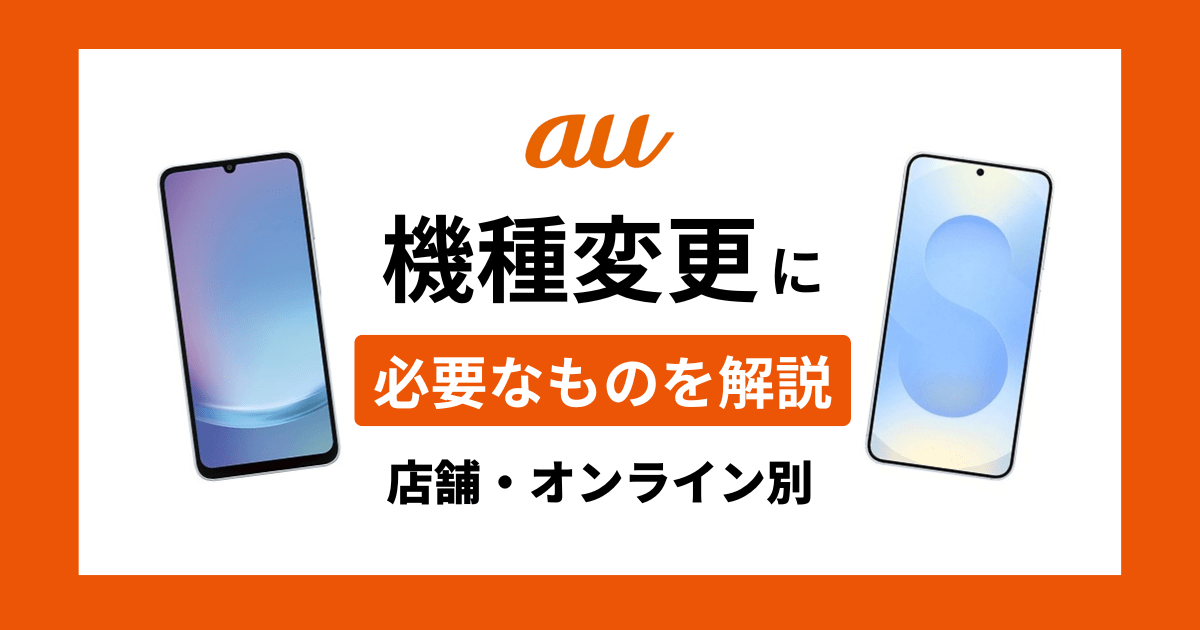 auの機種変更に必要なもの＆事前にやることを解説｜店舗・オンライン