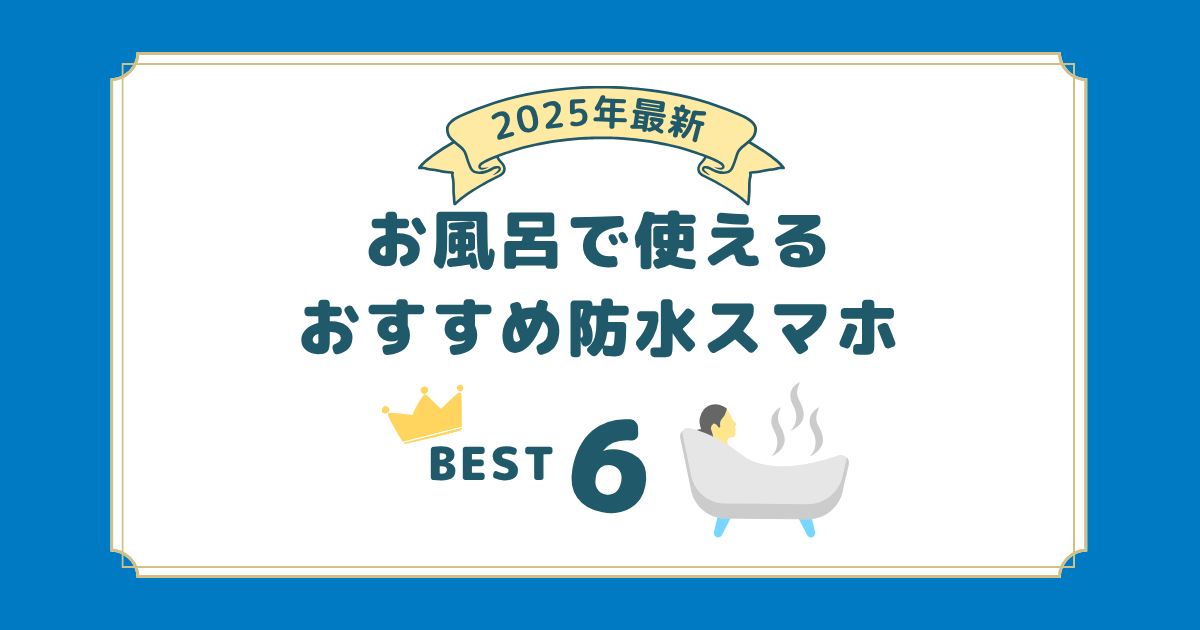 2025年6月最新｜お風呂で使える防水スマホのおすすめ6選！湯舟で使うときの注意点も解説