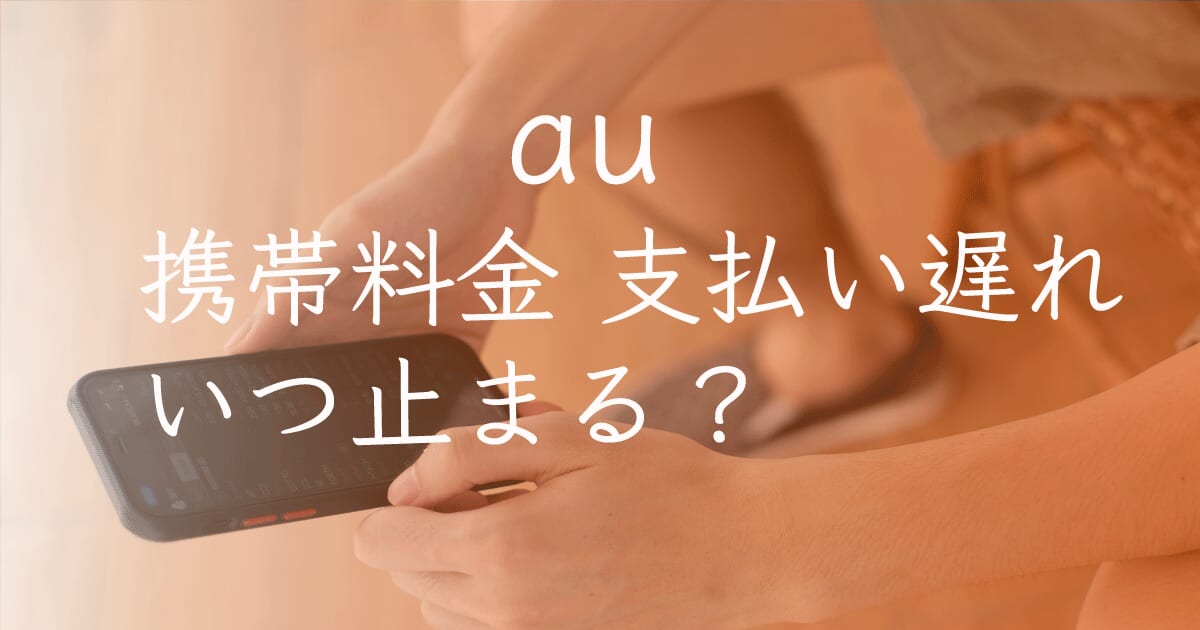 au 料金支払い遅れ いつ止まる？