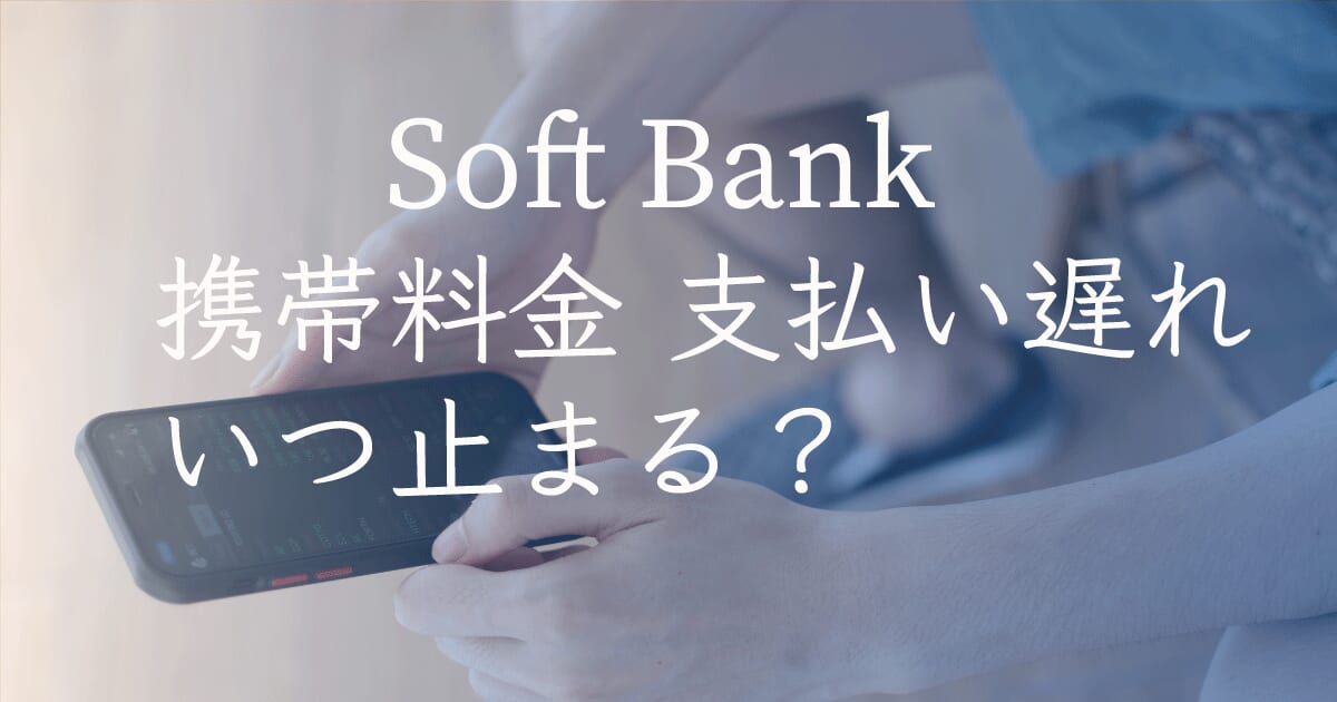 ソフトバンク 携帯料金 支払い遅れ いつ止まる？