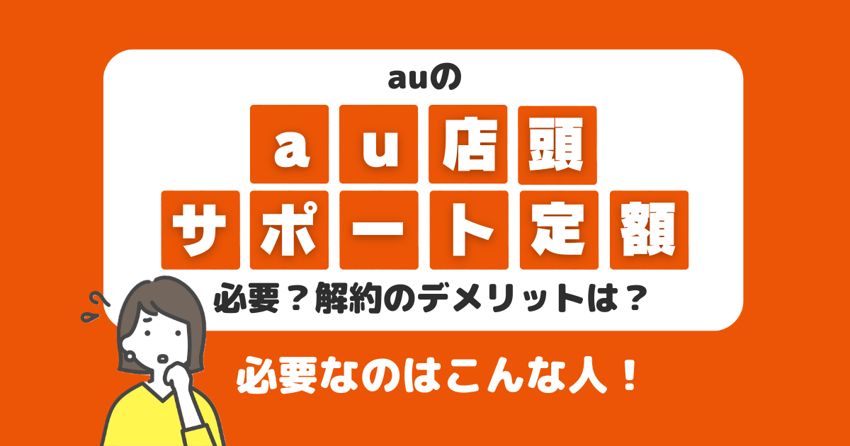 au店頭サポート定額は必要？解約のデメリットは？必要な人はこんな人！