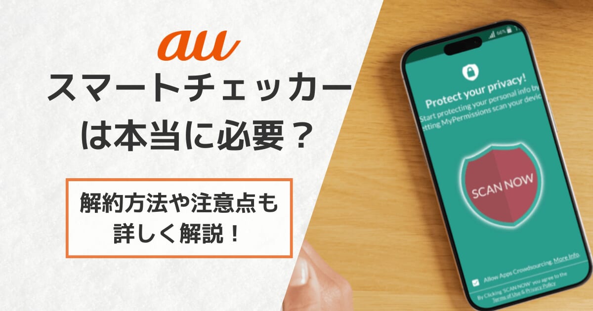 auのスマートチェッカーは本当に必要？解約方法や注意点も詳しく解説！