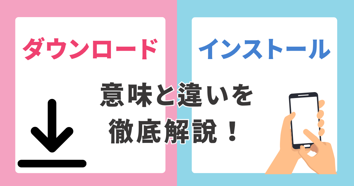 スマホで使うダウンロードとインストールの違いを解説