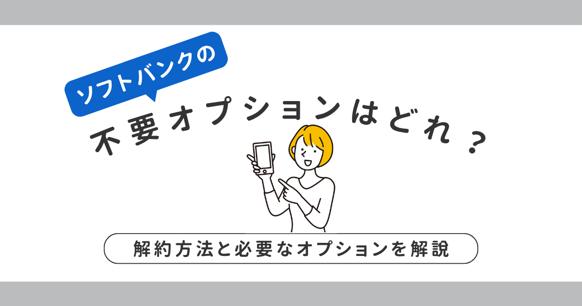 ソフトバンクの不要オプションはどれ？解約方法と必要なオプションを解説