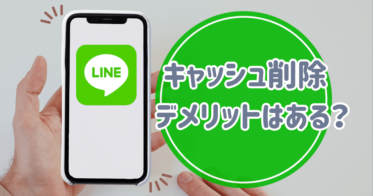 LINEのキャッシュ削除デメリットはある？