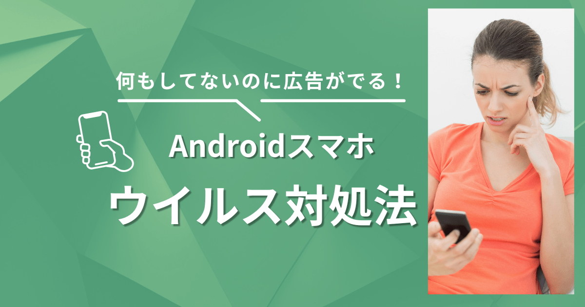 何もしてないのに広告がでるAndroidスマホウイルス対処法