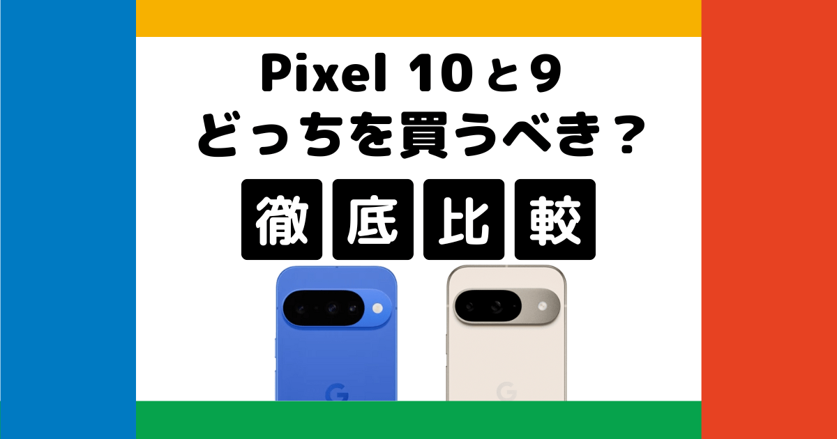 Google Pixel 10とPixel 9を比較！どっちを買うべき？何が違う？徹底解説