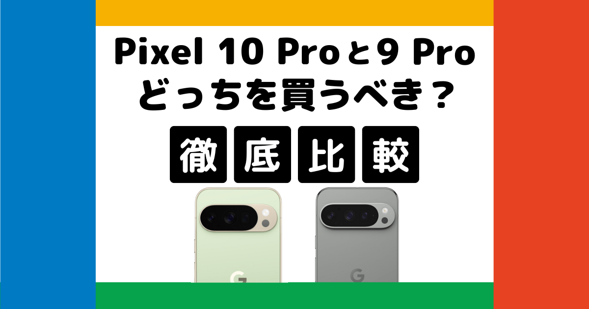 Google Pixel 10 ProとPixel 9 Proを比較！どっちを買うべき？何が違う？徹底解説