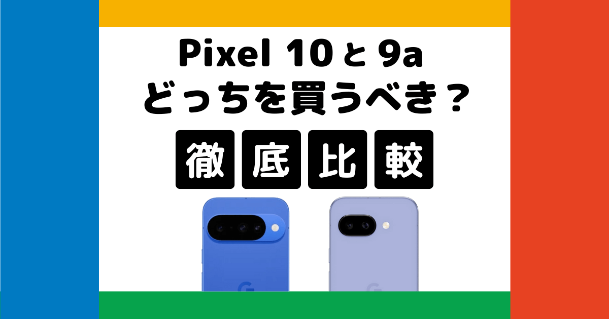 Google Pixel 10とPixel 9aを比較！どっちを買うべき？何が違う？徹底解説