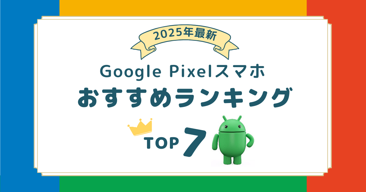 2025年8月最新｜Google Pixelのスマホおすすめランキング！歴代シリーズを徹底比較