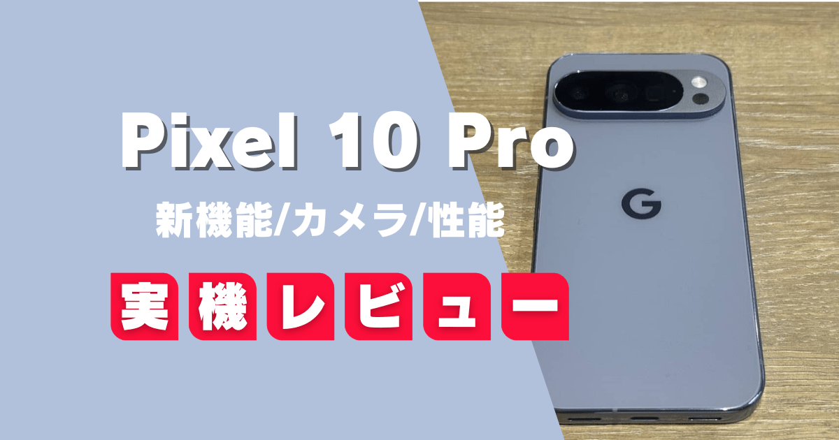 【実機レビュー】Pixel 10 Proを買って検証！新機能・カメラ・性能を本音評価