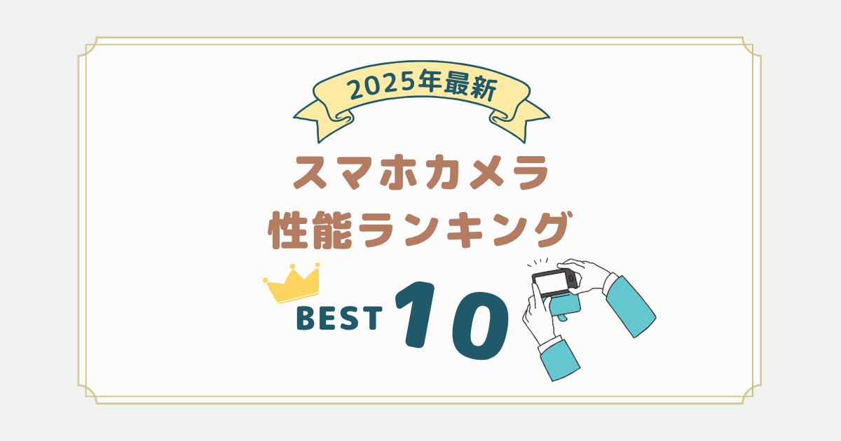 2025年10月最新｜スマホのカメラ性能が高い機種ランキング10選