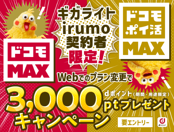 「ギガライト」「irumo」契約者限定!
「ドコモ MAX」「ドコモ ポイ活 MAX」にWebにてお申込みで3,000ポイントプレゼントキャンペーン