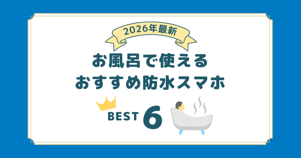 2026年最新｜お風呂で使える防水スマホ6選！湯船で使う注意点も解説