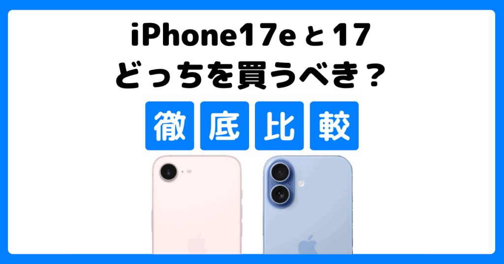 iPhone 17eとiPhone 17を比較！どっちを買うべき？何が違う？徹底解説